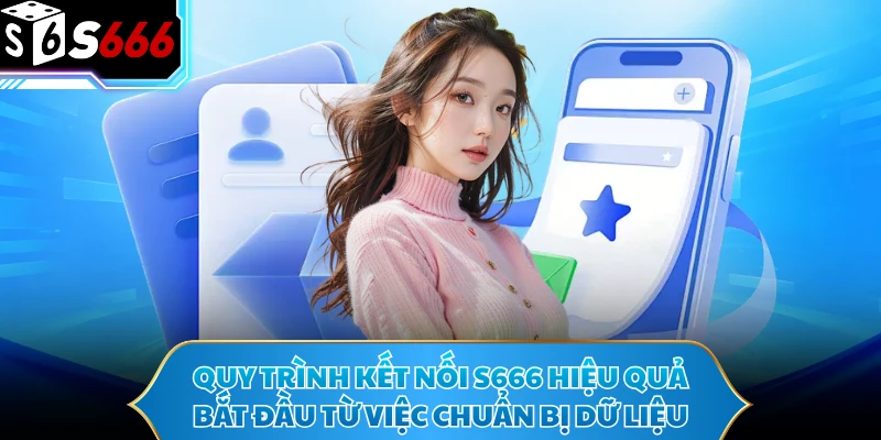 Liên Hệ S666 - Hướng Dẫn Kết Nối Hỗ Trợ Nhanh Và Đúng Cách 3 Quy trình kết nối S666 hiệu quả bắt đầu từ việc chuẩn bị dữ liệu