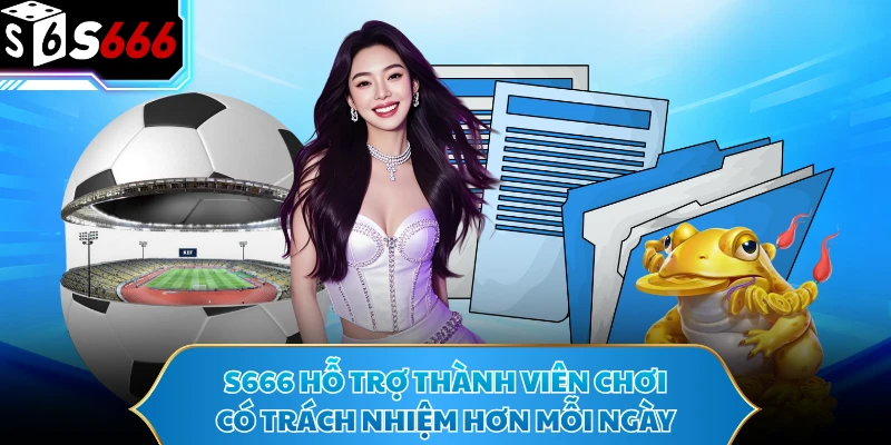 S666 hỗ trợ thành viên chơi có trách nhiệm hơn mỗi ngày